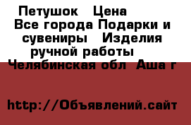 Петушок › Цена ­ 350 - Все города Подарки и сувениры » Изделия ручной работы   . Челябинская обл.,Аша г.